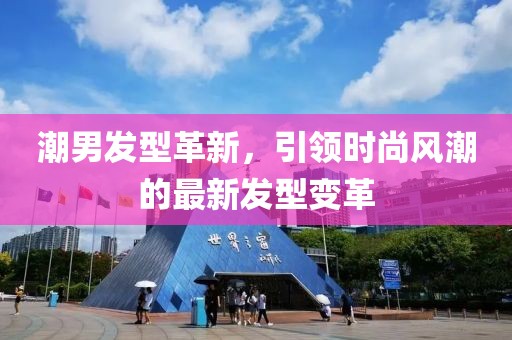 潮男发型革新，引领时尚风潮的最新发型变革