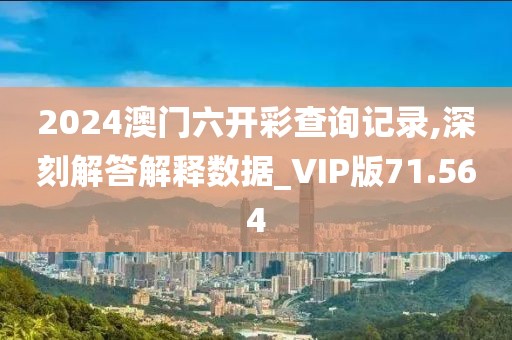 2024澳门六开彩查询记录,深刻解答解释数据_VIP版71.564