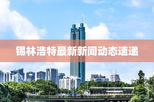 锡林浩特最新新闻动态速递