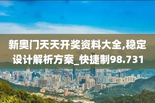新奥门天天开奖资料大全,稳定设计解析方案_快捷制98.731