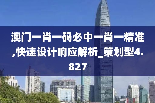 澳门一肖一码必中一肖一精准,快速设计响应解析_策划型4.827