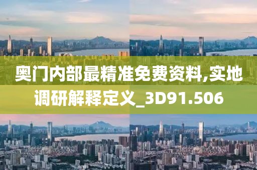 奥门内部最精准免费资料,实地调研解释定义_3D91.506