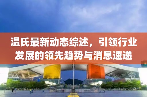 温氏最新动态综述，引领行业发展的领先趋势与消息速递