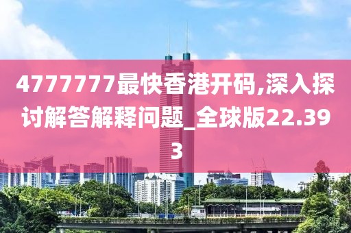 4777777最快香港开码,深入探讨解答解释问题_全球版22.393
