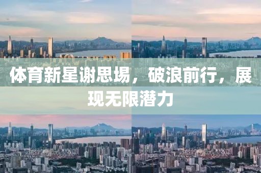 体育新星谢思埸，破浪前行，展现无限潜力