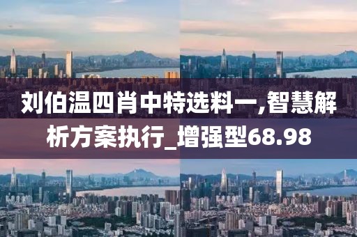 刘伯温四肖中特选料一,智慧解析方案执行_增强型68.98