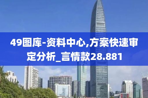 49图库-资料中心,方案快速审定分析_言情款28.881
