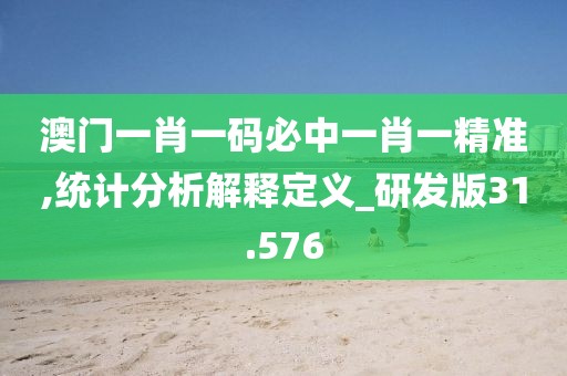 澳门一肖一码必中一肖一精准,统计分析解释定义_研发版31.576