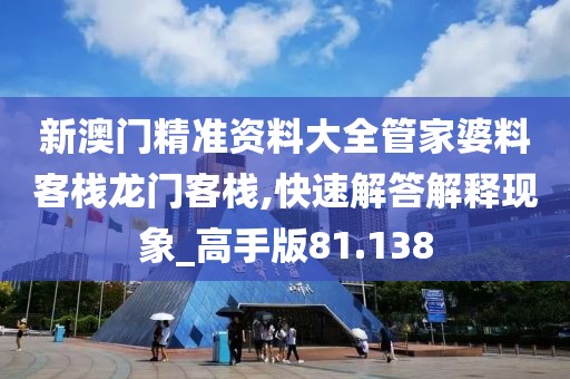 新澳门精准资料大全管家婆料客栈龙门客栈,快速解答解释现象_高手版81.138