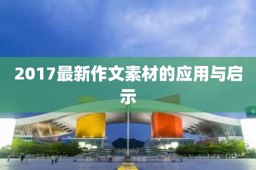 2017最新作文素材的应用与启示