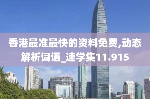 香港最准最快的资料免费,动态解析词语_速学集11.915