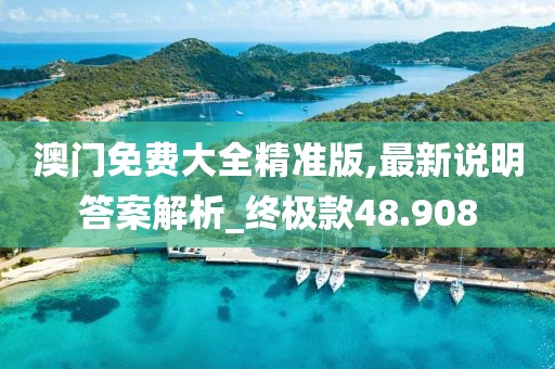 澳门免费大全精准版,最新说明答案解析_终极款48.908