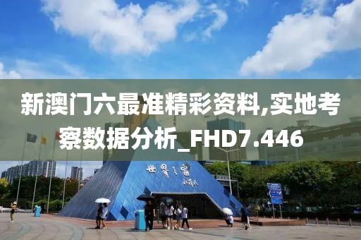 新澳门六最准精彩资料,实地考察数据分析_FHD7.446