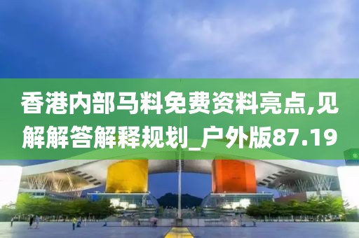 香港内部马料免费资料亮点,见解解答解释规划_户外版87.19