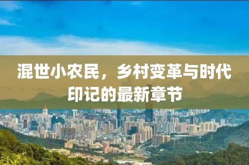 混世小农民，乡村变革与时代印记的最新章节