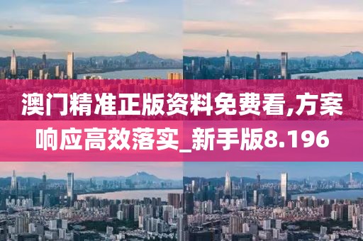 澳门精准正版资料免费看,方案响应高效落实_新手版8.196