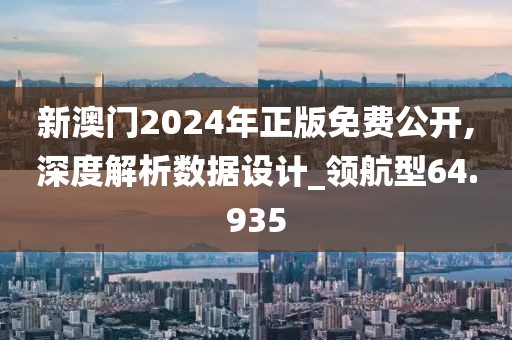 新澳门2024年正版免费公开,深度解析数据设计_领航型64.935