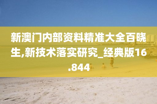 新澳门内部资料精准大全百晓生,新技术落实研究_经典版16.844