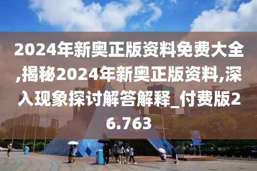 2024年新奥正版资料免费大全,揭秘2024年新奥正版资料,深入现象探讨解答解释_付费版26.763