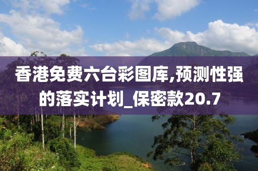 香港免费六台彩图库,预测性强的落实计划_保密款20.7