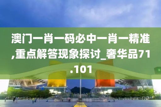 澳门一肖一码必中一肖一精准,重点解答现象探讨_奢华品71.101