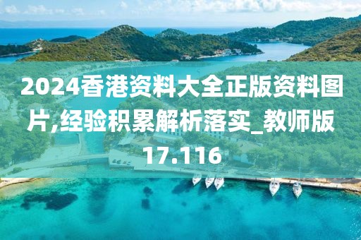 2024香港资料大全正版资料图片,经验积累解析落实_教师版17.116