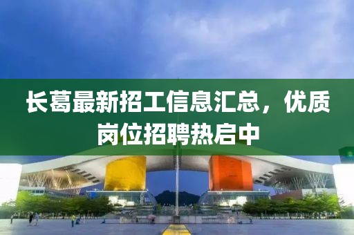 长葛最新招工信息汇总，优质岗位招聘热启中