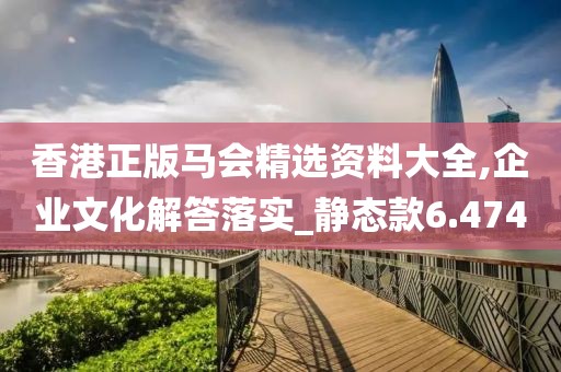 香港正版马会精选资料大全,企业文化解答落实_静态款6.474