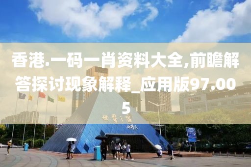 香港.一码一肖资料大全,前瞻解答探讨现象解释_应用版97.005