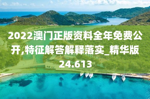 2022澳门正版资料全年免费公开,特征解答解释落实_精华版24.613