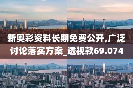新奥彩资料长期免费公开,广泛讨论落实方案_透视款69.074