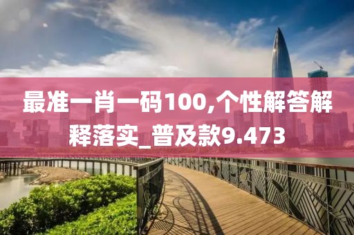 最准一肖一码100,个性解答解释落实_普及款9.473