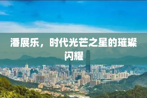 潘展乐，时代光芒之星的璀璨闪耀