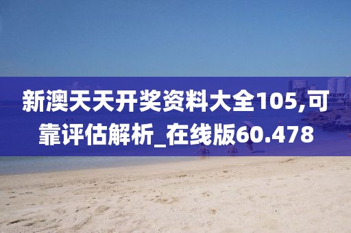 新澳天天开奖资料大全105,可靠评估解析_在线版60.478