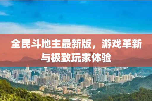 全民斗地主最新版，游戏革新与极致玩家体验