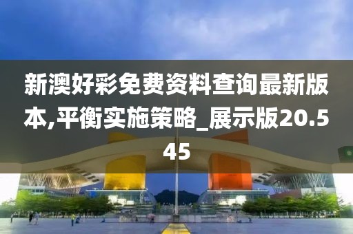 新澳好彩免费资料查询最新版本,平衡实施策略_展示版20.545