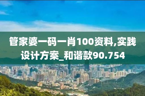 管家婆一码一肖100资料,实践设计方案_和谐款90.754