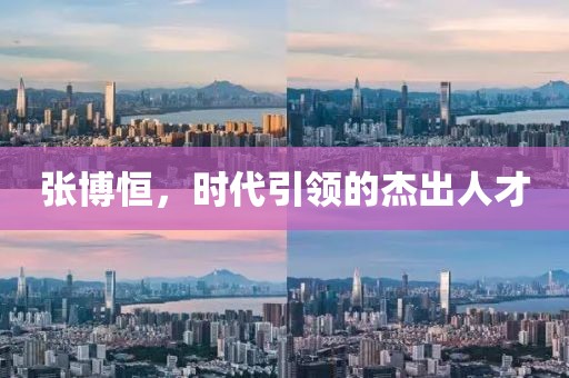 张博恒，时代引领的杰出人才