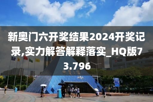 新奥门六开奖结果2024开奖记录,实力解答解释落实_HQ版73.796