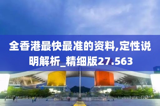 全香港最快最准的资料,定性说明解析_精细版27.563