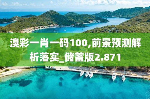 溴彩一肖一码100,前景预测解析落实_储蓄版2.871