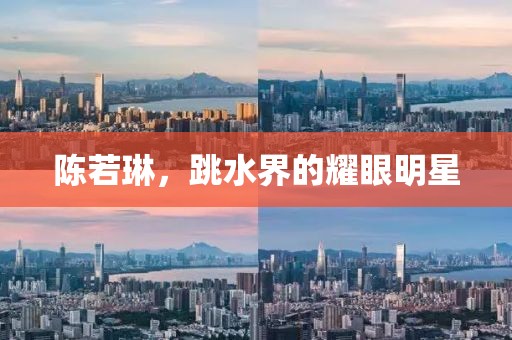 陈若琳，跳水界的耀眼明星