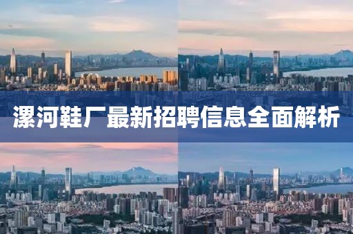 漯河鞋厂最新招聘信息全面解析
