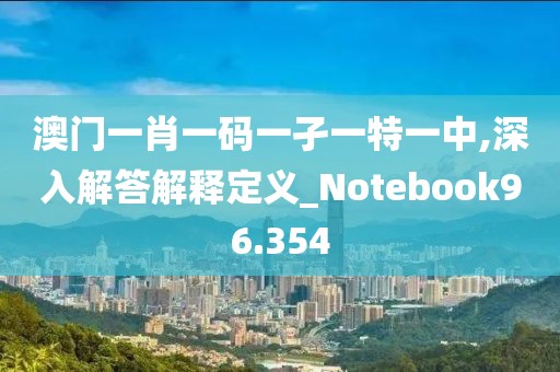 澳门一肖一码一孑一特一中,深入解答解释定义_Notebook96.354