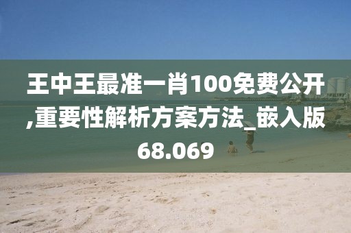 王中王最准一肖100免费公开,重要性解析方案方法_嵌入版68.069