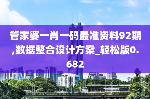管家婆一肖一码最准资料92期,数据整合设计方案_轻松版0.682
