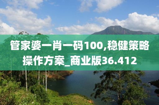 管家婆一肖一码100,稳健策略操作方案_商业版36.412