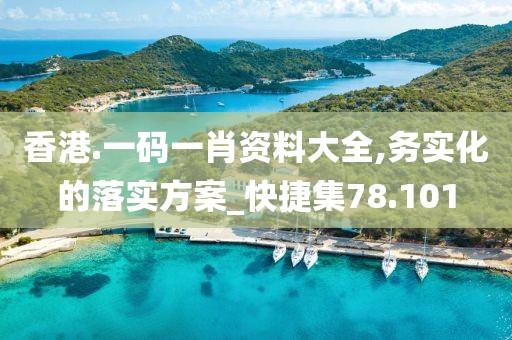 香港.一码一肖资料大全,务实化的落实方案_快捷集78.101