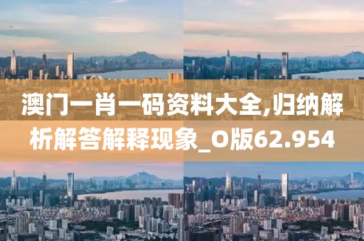 澳门一肖一码资料大全,归纳解析解答解释现象_O版62.954