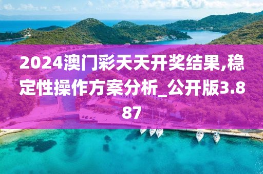 2024澳门彩天天开奖结果,稳定性操作方案分析_公开版3.887